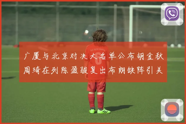 广厦与北京对决大名单公布胡金秋周琦在列陈盈骏复出布朗缺阵引关注