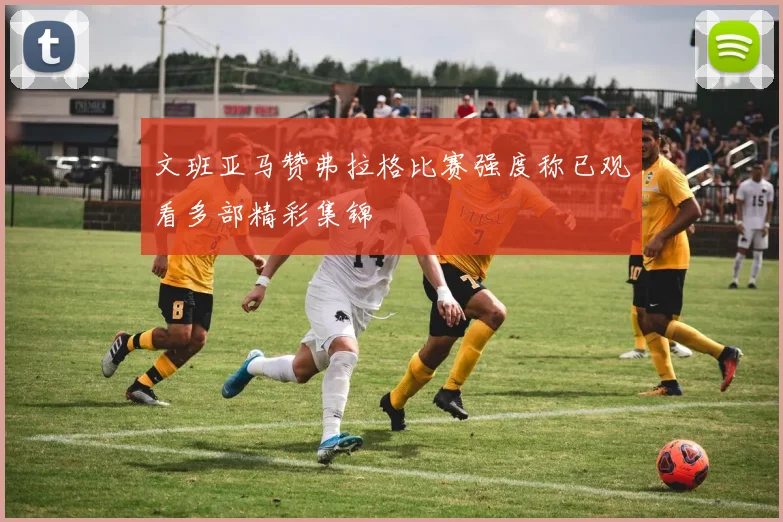 文班亚马赞弗拉格比赛强度称已观看多部精彩集锦
