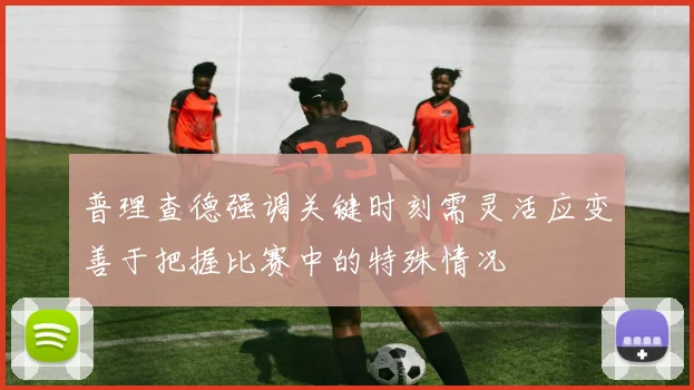 普理查德强调关键时刻需灵活应变善于把握比赛中的特殊情况