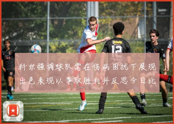 科尔强调球队需在伤病困扰下展现出色表现以争取胜利并反思今日比赛表现不佳