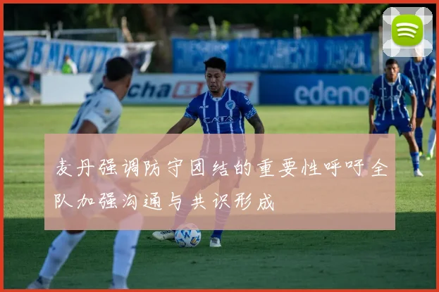 麦丹强调防守团结的重要性呼吁全队加强沟通与共识形成