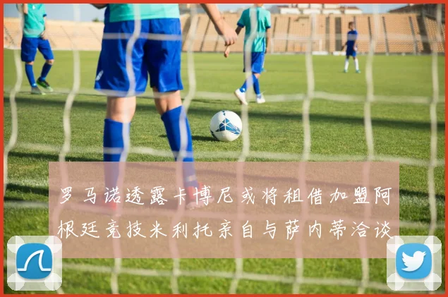 罗马诺透露卡博尼或将租借加盟阿根廷竞技米利托亲自与萨内蒂洽谈