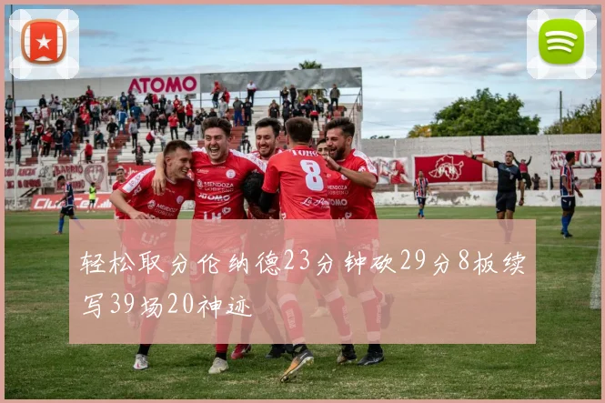 轻松取分伦纳德23分钟砍29分8板续写39场20神迹