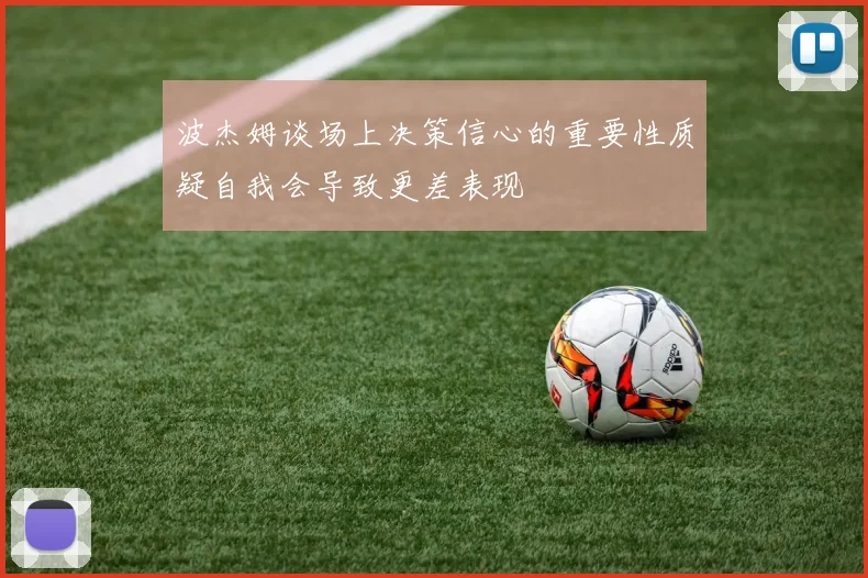 波杰姆谈场上决策信心的重要性质疑自我会导致更差表现