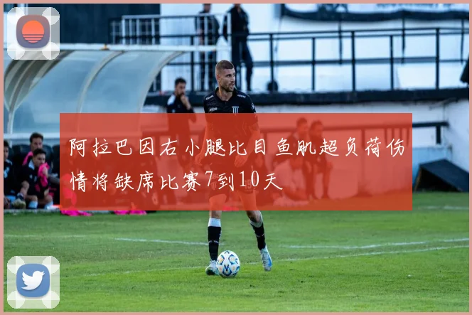 阿拉巴因右小腿比目鱼肌超负荷伤情将缺席比赛7到10天