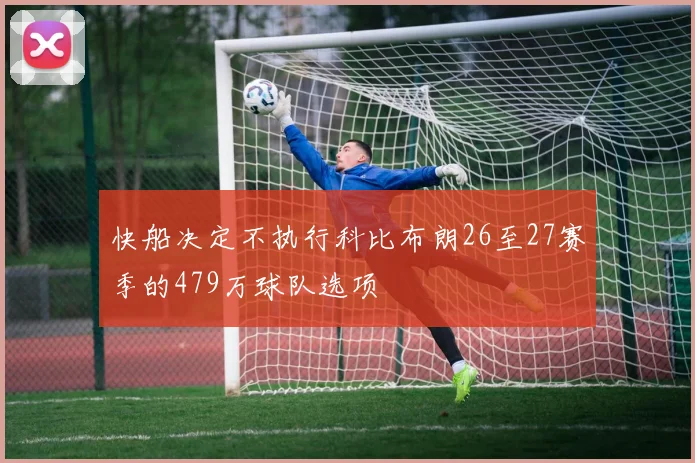 快船决定不执行科比布朗26至27赛季的479万球队选项