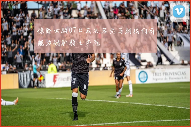 德隆回顾07年西决若无马刺我们有能力战胜骑士夺冠