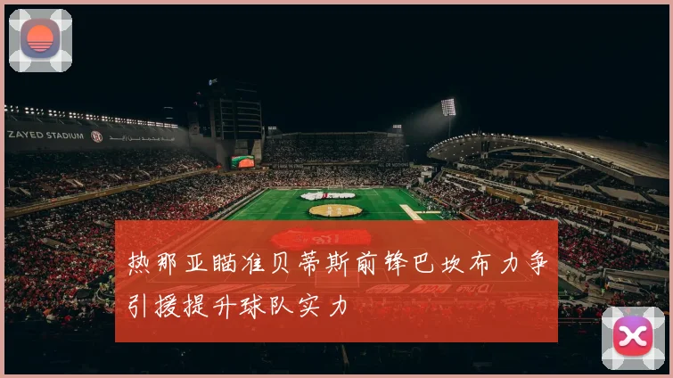 热那亚瞄准贝蒂斯前锋巴坎布力争引援提升球队实力
