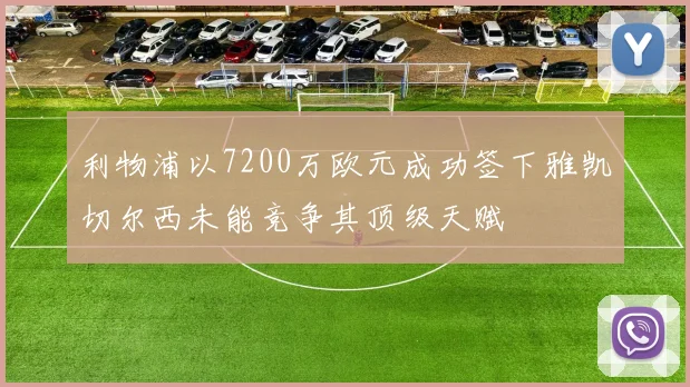利物浦以7200万欧元成功签下雅凯切尔西未能竞争其顶级天赋
