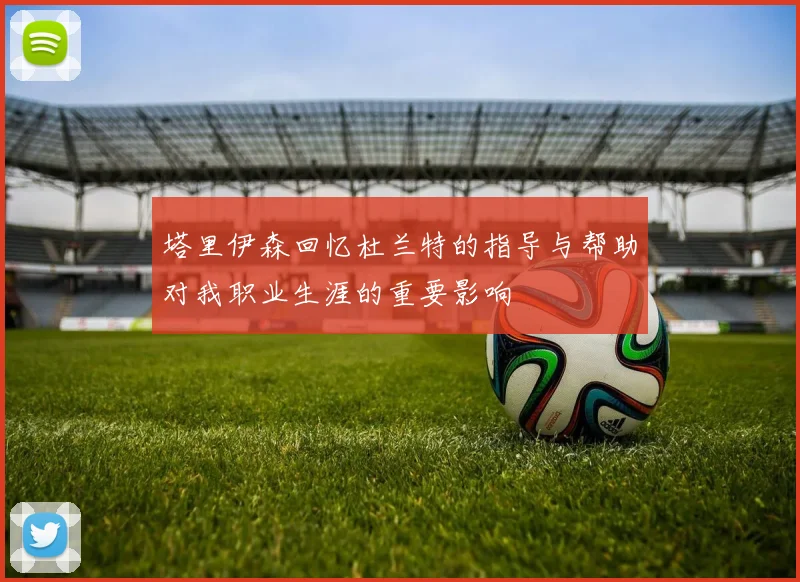 塔里伊森回忆杜兰特的指导与帮助对我职业生涯的重要影响