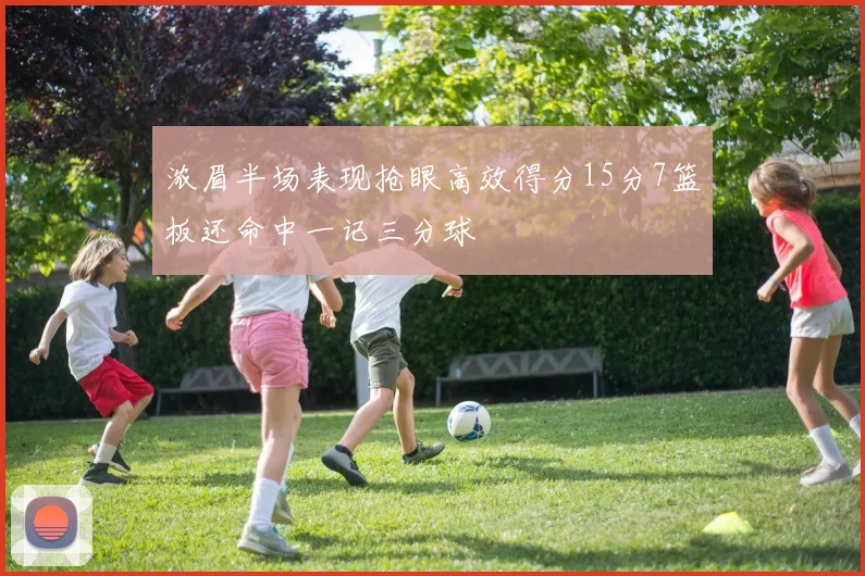 浓眉半场表现抢眼高效得分15分7篮板还命中一记三分球