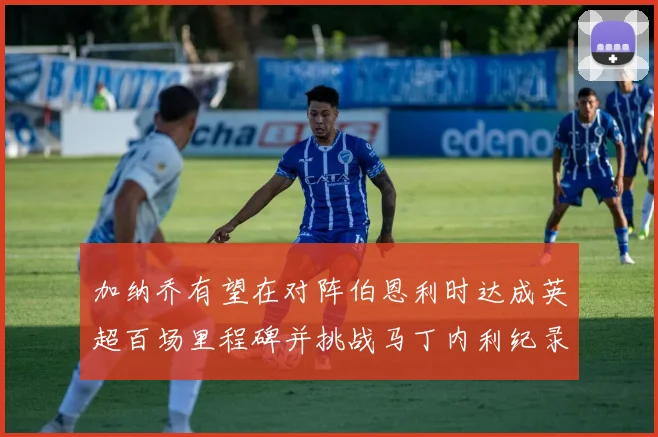 加纳乔有望在对阵伯恩利时达成英超百场里程碑并挑战马丁内利纪录