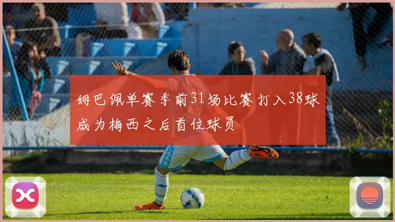 姆巴佩单赛季前31场比赛打入38球成为梅西之后首位球员