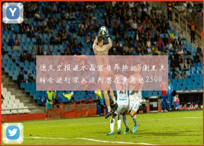 德天空报道水晶宫与昂热就S谢里夫转会进行深入谈判潜在费用达2500万欧元